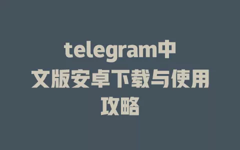 telegram中文版安卓下载与使用攻略