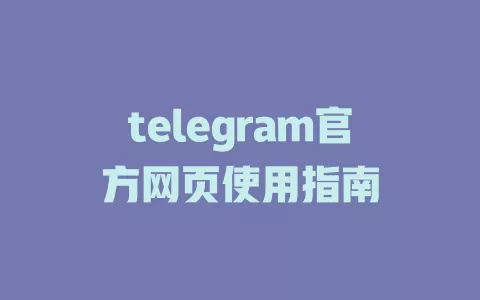 telegram官方网页使用指南 一