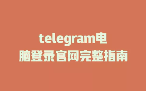 telegram电脑登录官网完整指南 一