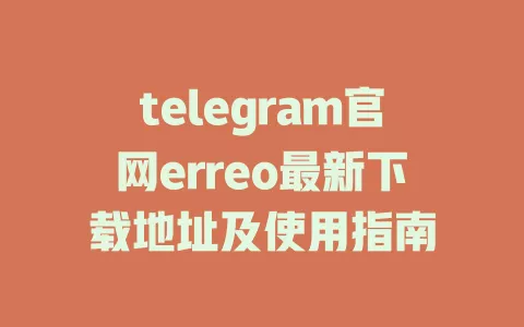 telegram官网erreo最新下载地址及使用指南 一