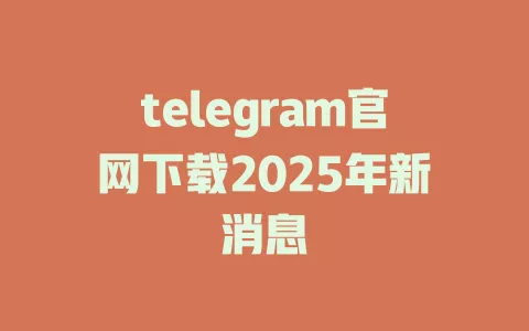 telegram官网下载2025年新消息