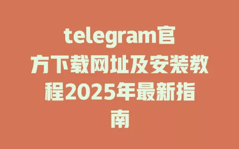 telegram官方下载网址及安装教程2025年最新指南 一
