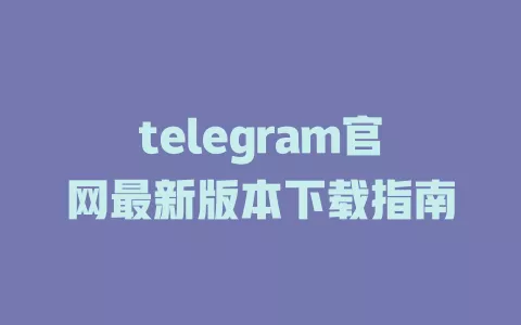 telegram官网最新版本下载指南 一