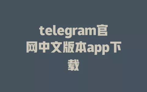 telegram官网中文版本app下载 一