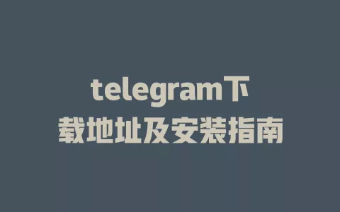 telegram下载地址及安装指南 一