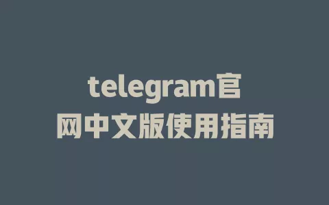 telegram官网中文版使用指南