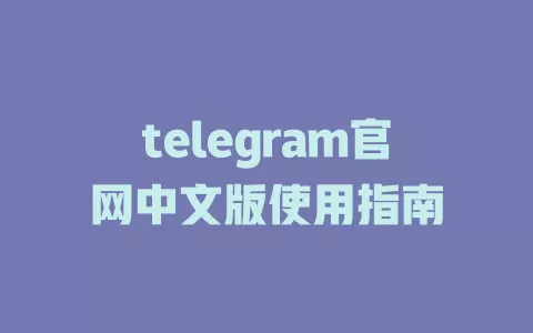 telegram官网中文版使用指南 一