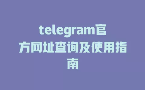 telegram官方网址查询及使用指南 一
