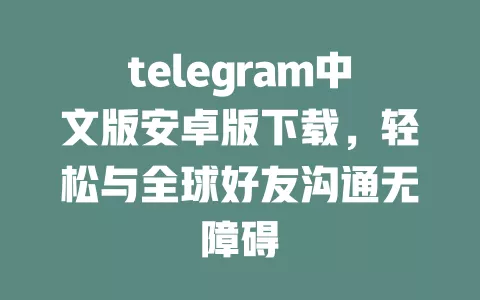 telegram中文版安卓版下载,轻松与全球好友沟通无障碍 一