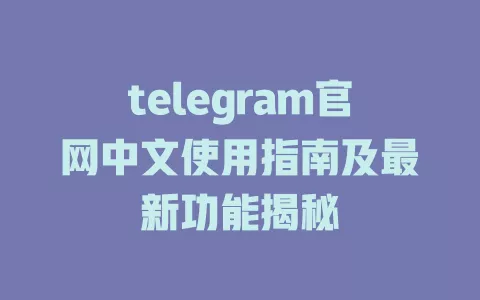 telegram官网中文使用指南及最新功能揭秘 一
