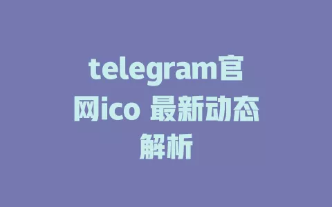 telegram官网ico 最新动态解析 一