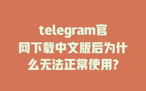 telegram官网下载中文版后为什么无法正常使用?