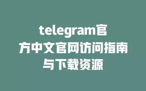 telegram官方中文官网访问指南与下载资源 一