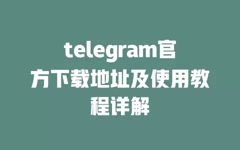 telegram官方下载地址及使用教程详解 一