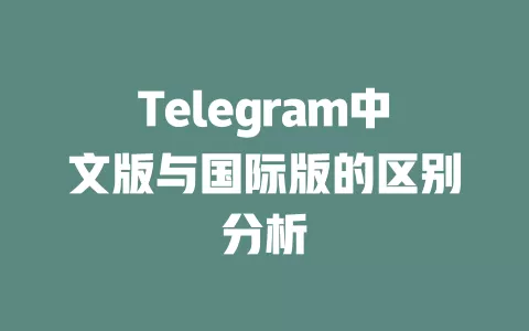 Telegram中文版与国际版的区别分析