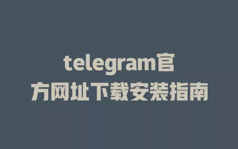 telegram官方网址下载安装指南 一