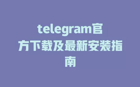 telegram官方下载及最新安装指南 一