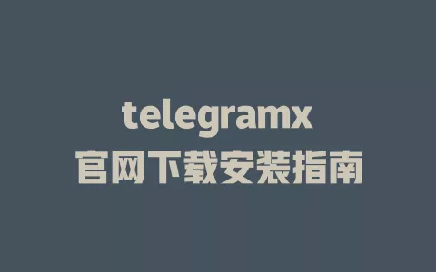 telegramx官网下载安装指南 一