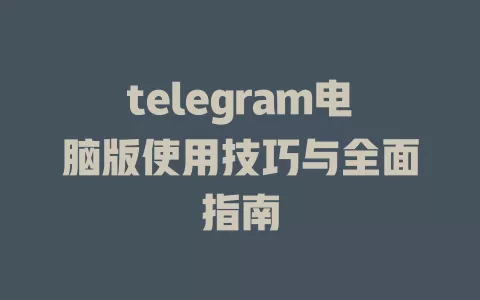 telegram电脑版使用技巧与全面指南