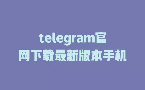 telegram官网下载最新版本手机 一