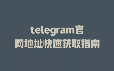 telegram官网地址快速获取指南