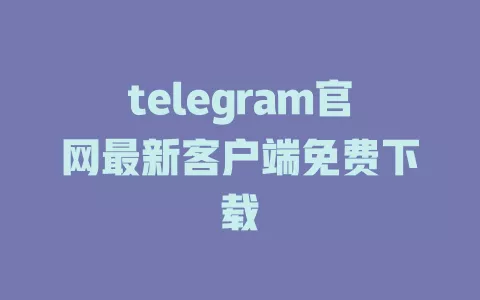 telegram官网最新客户端免费下载 一