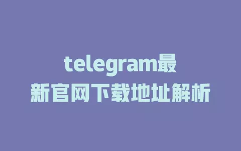 telegram最新官网下载地址解析 一