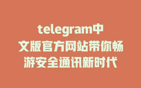 telegram中文版官方网站带你畅游安全通讯新时代 一