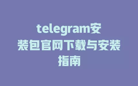 telegram安装包官网下载与安装指南