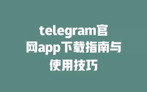 telegram官网app下载指南与使用技巧 一