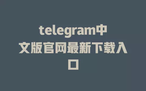 telegram中文版官网最新下载入口 一