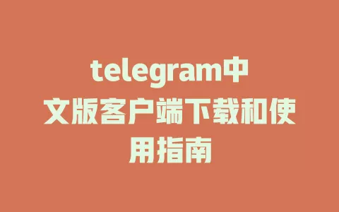telegram中文版客户端下载和使用指南