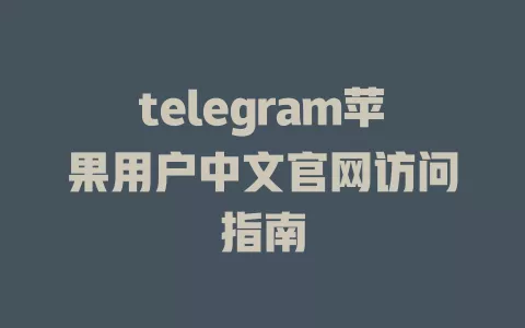 telegram苹果用户中文官网访问指南 一