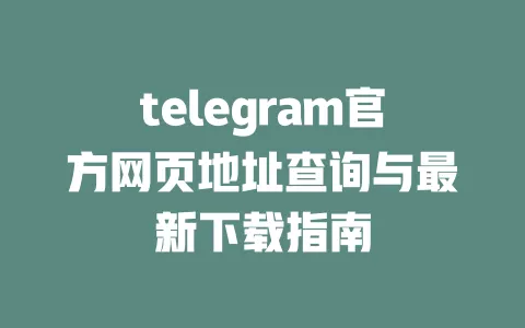 telegram官方网页地址查询与最新下载指南 一