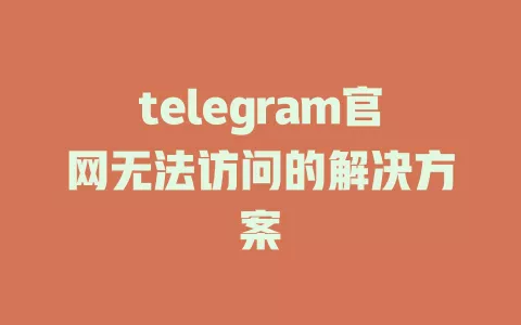 telegram官网无法访问的解决方案 一
