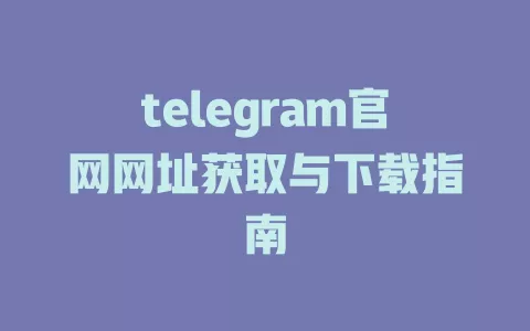 telegram官网网址获取与下载指南