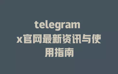 telegram x官网最新资讯与使用指南 一