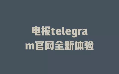 电报telegram官网全新体验 一