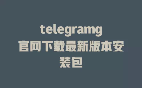 telegramg官网下载最新版本安装包 一