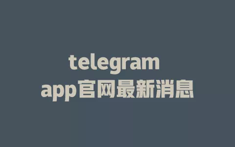 telegram app官网最新消息 一