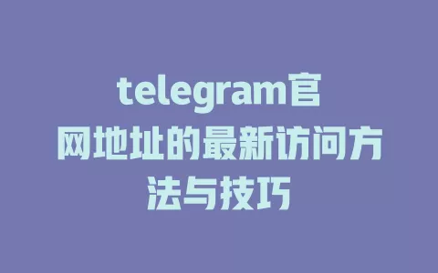 telegram官网地址的最新访问方法与技巧 一