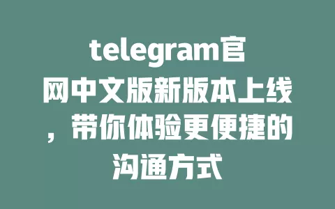 telegram官网中文版新版本上线，带你体验更便捷的沟通方式