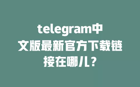 telegram中文版最新官方下载链接在哪儿? 一