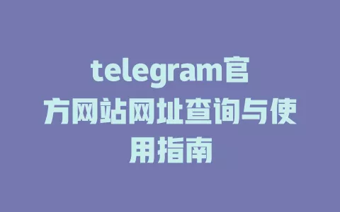 telegram官方网站网址查询与使用指南
