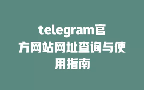 telegram官方网站网址查询与使用指南 一