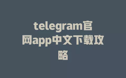 telegram官网app中文下载攻略
