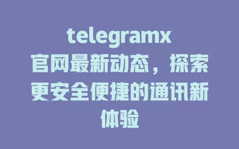 telegramx官网最新动态,探索更安全便捷的通讯新体验 一