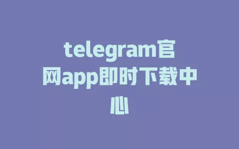 telegram官网app即时下载中心 一