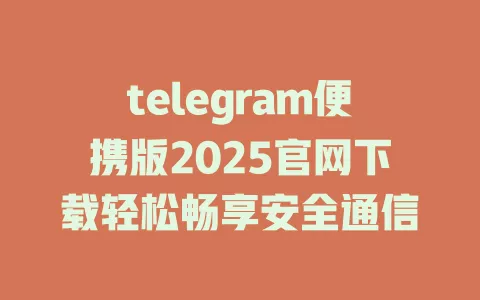 telegram便携版2025官网下载轻松畅享安全通信 一