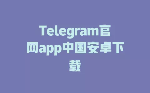Telegram官网app中国安卓下载 一